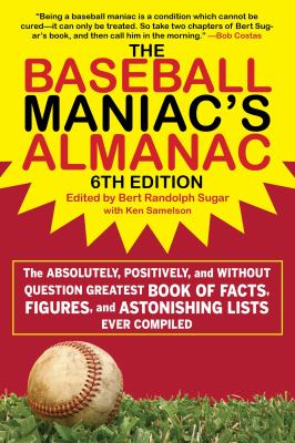 The Baseball Maniac's Almanac - 6th Edition : The Absolutely, Positively, and Without Question Greatest Book of Facts, Figures, and Astonishing Lists