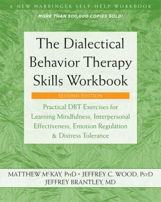 The Dialectical Behavior Therapy Skills Workbook : Practical DBT Exercises for Learning Mindfulness, Interpersonal Effectiveness, Emotion Regulation, 