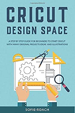Cricut Design Space : A Step by Step Guide for Beginners to Start ...