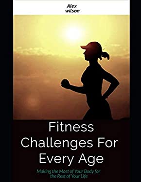 Fitness : Fitness Challenges for Every Age: Making the Most Body for the Rest of Your Life