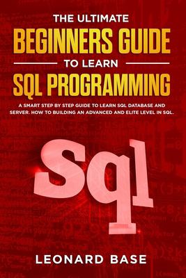 The Ultimate Beginners Guide to learn SQL Programming: A Smart Step by ...