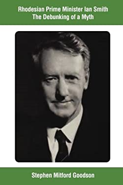 Rhodesian Prime Minister Ian Smiththe Debunking of a Myth book by