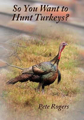 So You Want to Hunt Turkeys book by Pete Rogers: 9781732026612