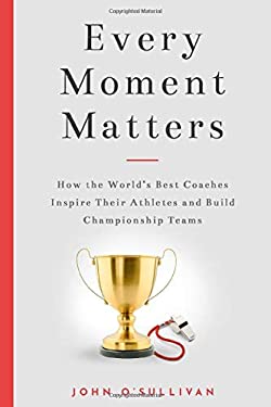 Every Moment Matters: How the World's Best Coaches Inspire Their Athletes and Build Championship Teams as book, audiobook or ebook.