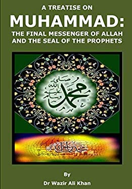 A Treatise on Muhammad : The Final Messenger of Allah and the Seal of ...