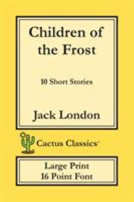 Children of the Frost (Cactus Classics Large Print) : 10 Short Stories; 16 Point Font; Large Text; Large Type