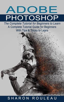 Adobe Photoshop: The Complete Tutorial for Beginners to Learn (A ...