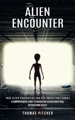 Alien Encounter: True Alien Encounters and Ufo Abduction Stories (A ...