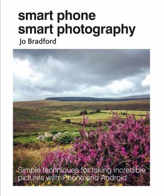 Smart Phone Smart Photography : Simple Techniques for Taking Incredible Pictures with IPhone and Android
