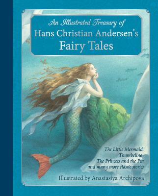 An Illustrated Treasury of Hans Christian Andersen's Fairy Tales : The Little Mermaid, Thumbelina, the Princess and the Pea and Many More Classic Stor