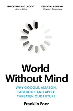 World Without Mind : Why Google, Amazon, Facebook and Apple Threaten Our Future