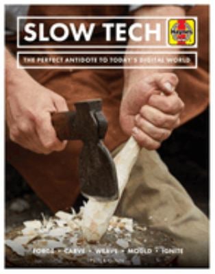 Slow Tech : The Perfect Antidote to Today's Digital World: Forge * Carve* Weave * Mould * Ignite