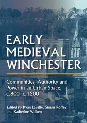 Early Medieval Winchester : Communities, Authority and Power in an Urban Space, C. 800-C. 1200