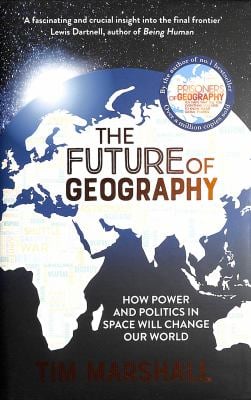 The Future of Geography : How Power and Politics in Space Will Change Our World