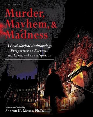 Murder, Mayhem, & Madness : A Psychological Anthropology Perspective on Forensic and Criminal Investigation