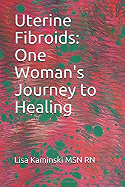 Uterine Fibroids : One Woman's Journey to Healing