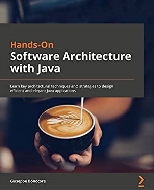 Hands-On Software Architecture with Java : Learn Key Architectural Techniques and Strategies to Design Efficient and Elegant Java Applications
