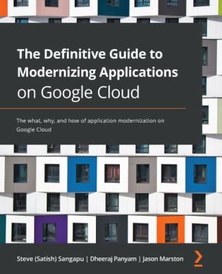 The Definitive Guide to Modernizing Applications on Google Cloud : The What, Why, and How of Application Modernization on Google Cloud