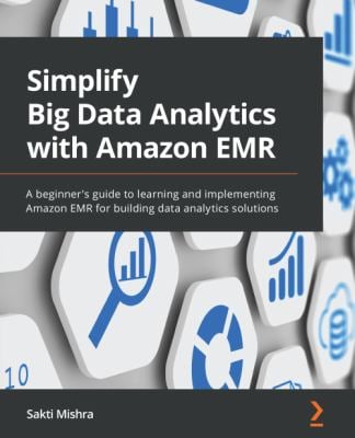 Simplify Big Data Analytics with Amazon EMR : A Beginner's Guide to Learning and Implementing Amazon EMR for Building Data Analytics Solutions