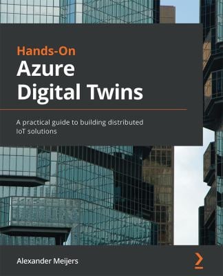 Hands-On Azure Digital Twins : A Practical Guide to Building Distributed IoT Solutions