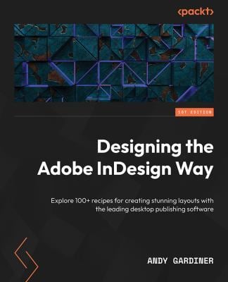 Designing the Adobe Indesign Way : Explore 100+ Recipes for Creating Stunning Layouts with the Leading Desktop Publishing Software