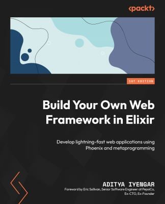 Build Your Own Web Framework in Elixir : Make the Most of Elixir and Phoenix for Hands-On Web Development