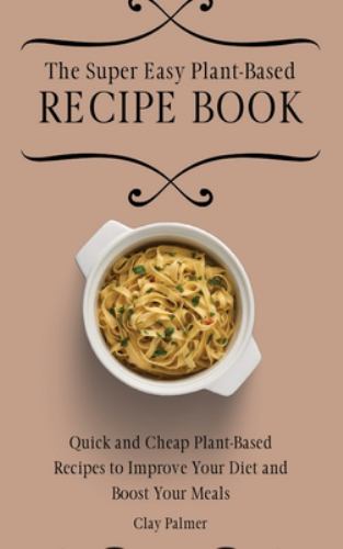 The Super Easy Plant Based Recipe Book: Quick and Cheap Plant Based