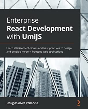 Enterprise React Development with UmiJS : Learn Efficient Techniques and Best Practices to Design and Develop Modern Frontend Web Applications