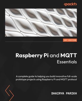 Raspberry Pi and MQTT Essentials : A Complete Guide to Helping You Build Innovative Full-Scale Prototype Projects Using Raspberry Pi and MQTT Protocol