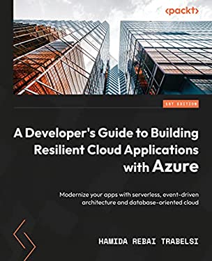 A Developer's Guide to Building Resilient Cloud Applications with Azure : Deploy Applications on Serverless and Event-Driven Architecture Using a Clou