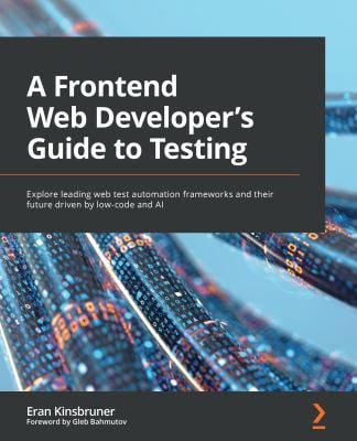 A Frontend Web Developer's Guide to Testing : Explore Leading Web Test Automation Frameworks and Their Future Driven by Low-Code and Ai