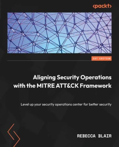 Aligning Security Operations with the MITRE ATT&CK Framework : Level up Your Security Operations Center for Better Security