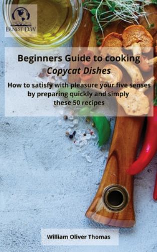 Beginners Guide to Cooking Copycat Dishes : How to Satisfy with ...