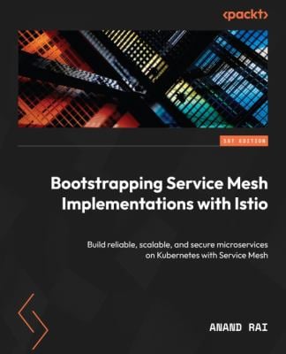 Bootstrapping Service Mesh Implementations with Istio : Building Reliable, Scalable, and Secure Microservices on Kubernetes with Service Mesh