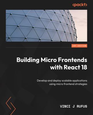 Building Micro Frontends with React 18 : Develop and Deploy Scalable Applications Using Micro Frontend Strategies