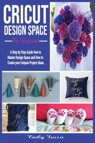 Cricut Design Space for Beginners: A Step by Step Guide How to Master ...