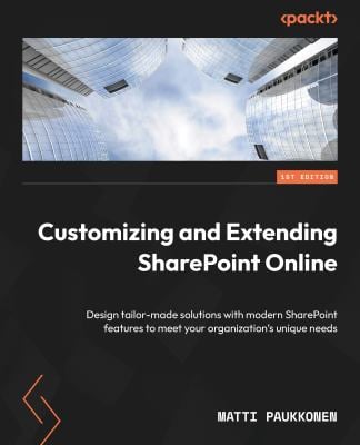 Customizing and Extending SharePoint Online : Design Tailor-Made Solutions with Modern SharePoint Features to Meet Your Organization's Unique Needs