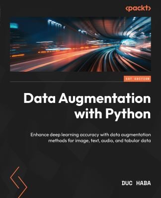 Data Augmentation with Python : Enhance Accuracy in Deep Learning with Practical Data Augmentation for Image, Text, Audio and Tabular Data