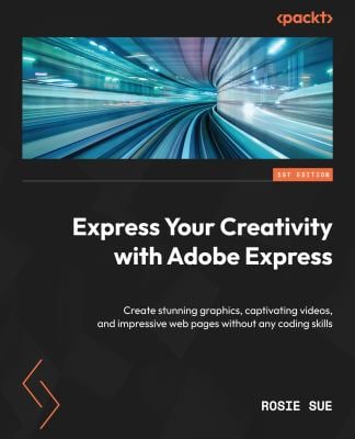 Express Your Creativity with Adobe Express : Create Stunning Graphics, Captivating Videos and Web Pages Without Any Coding Skills
