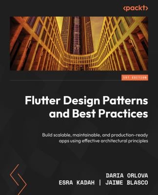 Flutter Design Patterns and Best Practices : Build Scalable, Maintainable, and Production-Ready Apps Using Effective Architectural Principles