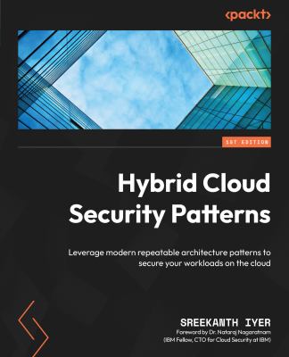 Hybrid Cloud Security Patterns : Leverage Modern Repeatable Architecture Patterns to Secure Your Workloads on the Cloud