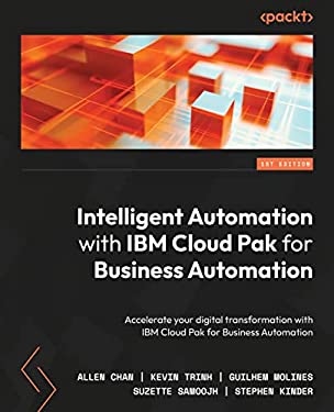 Intelligent Automation with IBM Cloud Pak for Business Automation : A Practical Guide to Automating Enterprise Business Workflows to Deliver Intellige