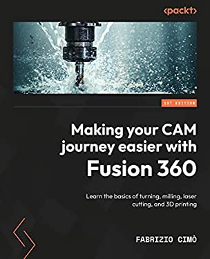 Making Your CAM Journey Easier with Fusion 360 : Learn the Basics of Turning, Milling, Laser Cutting, and 3D Printing