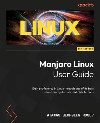 Manjaro Linux User Guide : Gain Proficiency in Linux Through One of the Best User-Friendly Arch-Based Distributions
