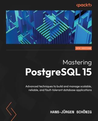 Mastering PostgreSQL 15 : Advanced Techniques to Build and Manage Scalable, Reliable, and Fault-Tolerant Database Applications, 5th Edition