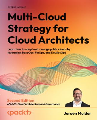 Multi-Cloud Strategy for Cloud Architects : Learn How to Adopt and Manage Public Clouds by Leveraging Baseops, Finops, and Devsecops