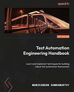 Test Automation Engineering Handbook : Learn and Implement Techniques for Building Robust Test Automation Frameworks