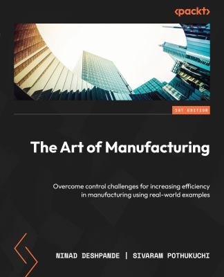 The Art of Manufacturing : Overcome Control Challenges for Increasing Efficiency in Manufacturing Using Real-World Examples