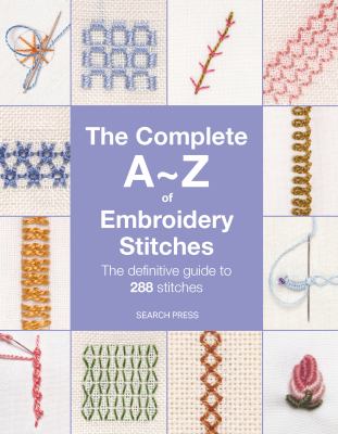 The Complete a-Z of Embroidery Stitches : The Definitive Guide to 288