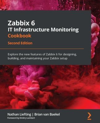 Zabbix 6 IT Infrastructure Monitoring Cookbook : Explore the New Features of Zabbix 6 for Designing, Building, and Maintaining Your Zabbix Setup